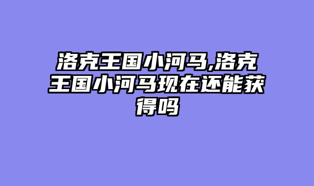 洛克王国小河马,洛克王国小河马现在还能获得吗