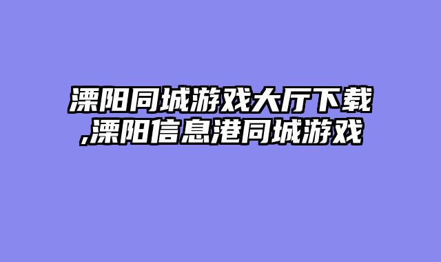 溧阳同城游戏大厅下载,溧阳信息港同城游戏