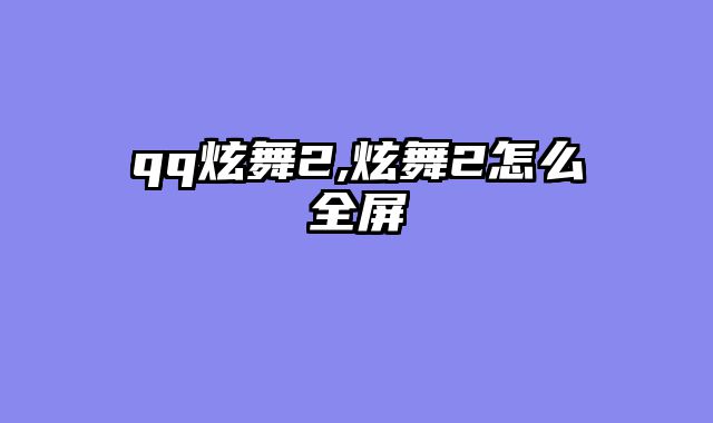 qq炫舞2,炫舞2怎么全屏