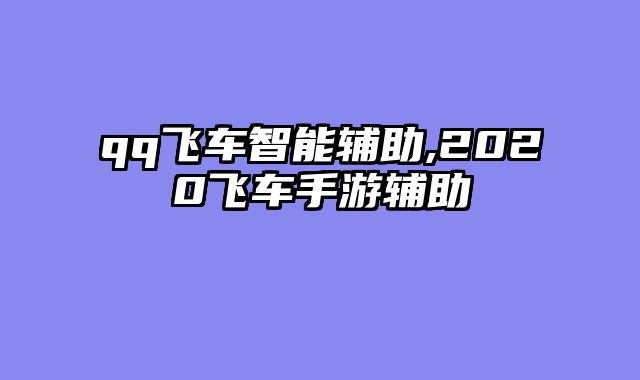 qq飞车智能辅助,2020飞车手游辅助