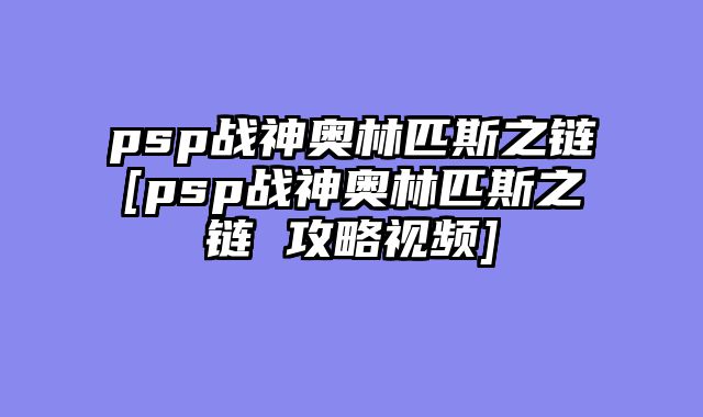 psp战神奥林匹斯之链[psp战神奥林匹斯之链 攻略视频]