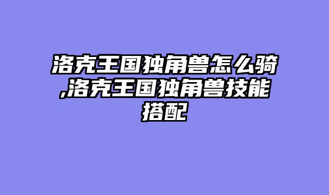 洛克王国独角兽怎么骑,洛克王国独角兽技能搭配