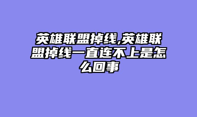 英雄联盟掉线,英雄联盟掉线一直连不上是怎么回事