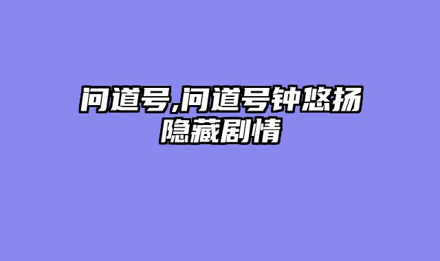 问道号,问道号钟悠扬隐藏剧情