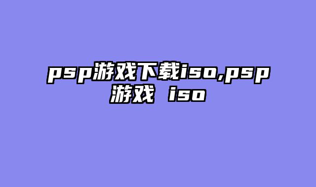 psp游戏下载iso,psp游戏 iso