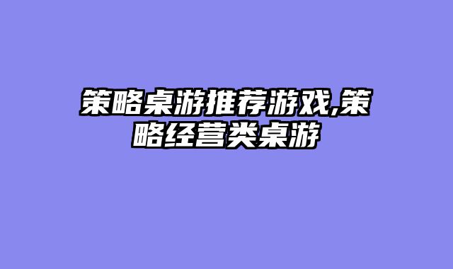 策略桌游推荐游戏,策略经营类桌游