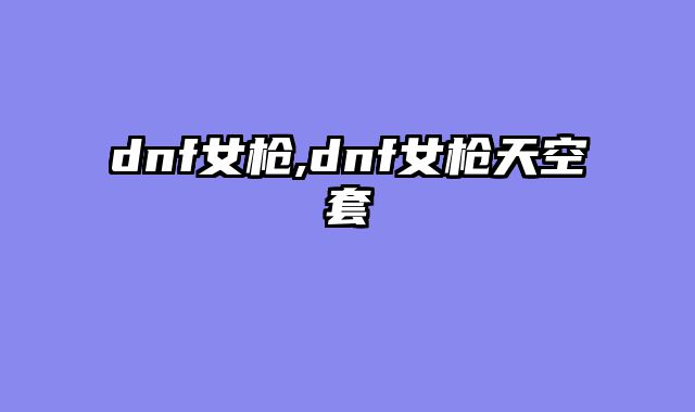 dnf女枪,dnf女枪天空套
