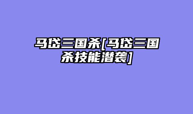 马岱三国杀[马岱三国杀技能潜袭]