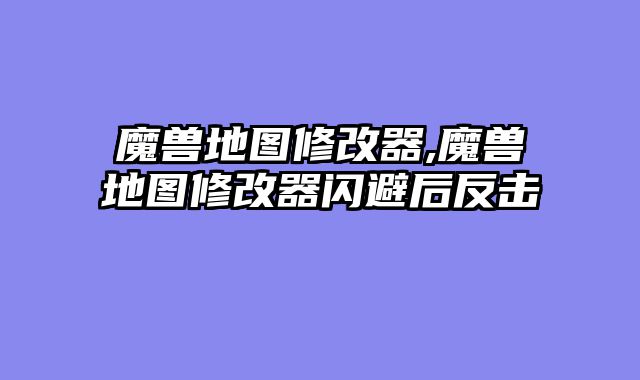 魔兽地图修改器,魔兽地图修改器闪避后反击