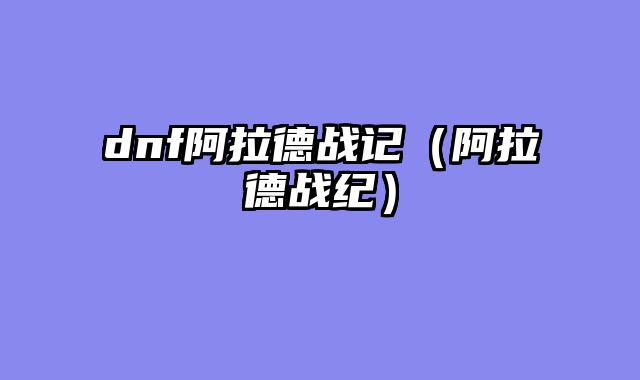 dnf阿拉德战记（阿拉德战纪）
