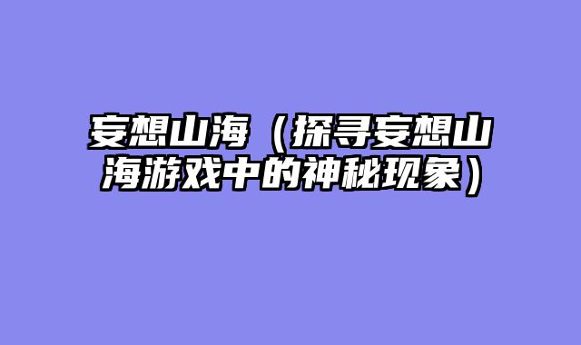 妄想山海（探寻妄想山海游戏中的神秘现象）