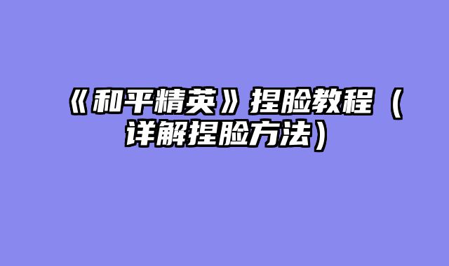 《和平精英》捏脸教程（详解捏脸方法）