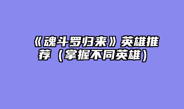 《魂斗罗归来》英雄推荐（掌握不同英雄）