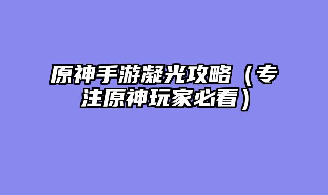 原神手游凝光攻略（专注原神玩家必看）