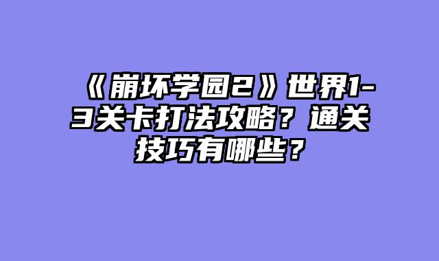 《崩坏学园2》世界1-3关卡打法攻略?通关技巧有哪些?