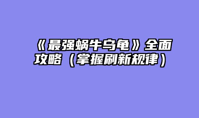 《最强蜗牛乌龟》全面攻略（掌握刷新规律）