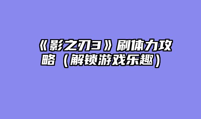 《影之刃3》刷体力攻略(解锁游戏乐趣)