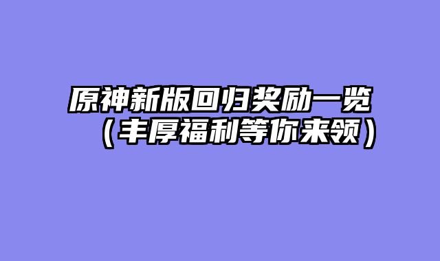 原神新版回归奖励一览（丰厚福利等你来领）