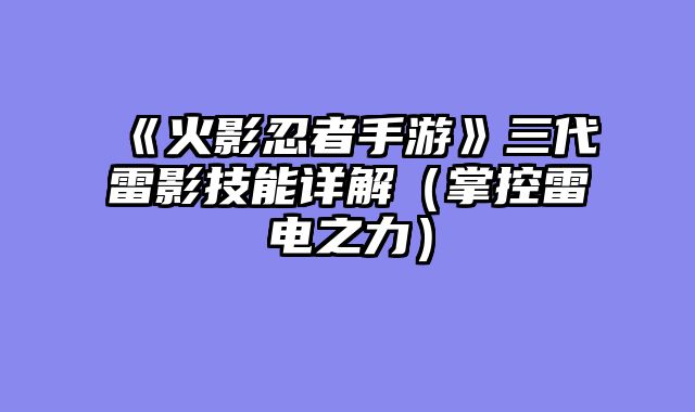 《火影忍者手游》三代雷影技能详解(掌控雷电之力)