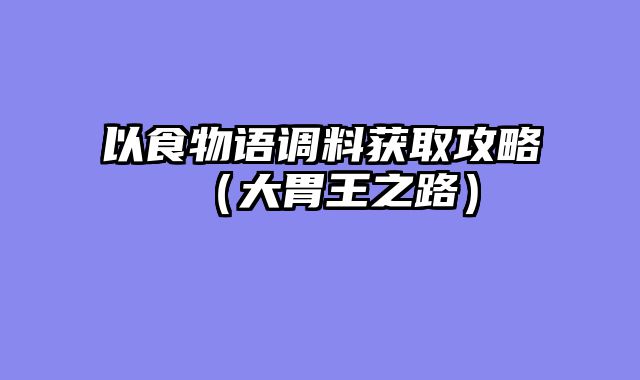 以食物语调料获取攻略（大胃王之路）