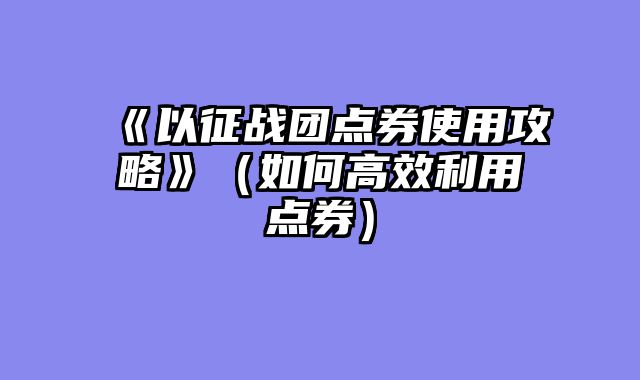 《以征战团点券使用攻略》（如何高效利用点券）