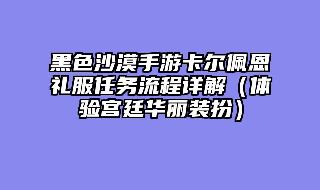 黑色沙漠手游卡尔佩恩礼服任务流程详解（体验宫廷华丽装扮）