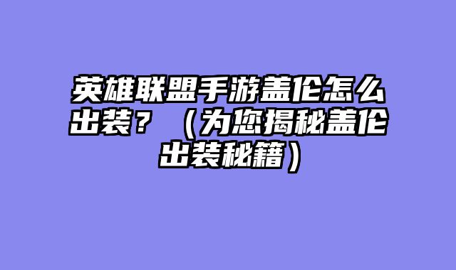 英雄联盟手游盖伦怎么出装？（为您揭秘盖伦出装秘籍）