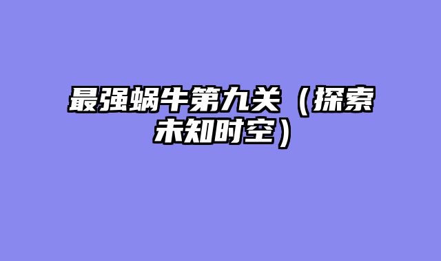 最强蜗牛第九关（探索未知时空）