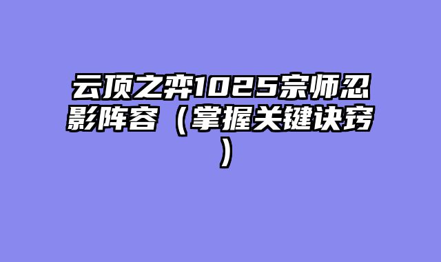 云顶之弈1025宗师忍影阵容（掌握关键诀窍）