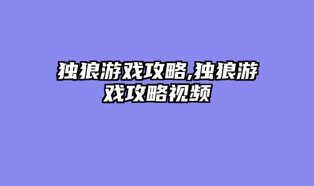独狼游戏攻略,独狼游戏攻略视频