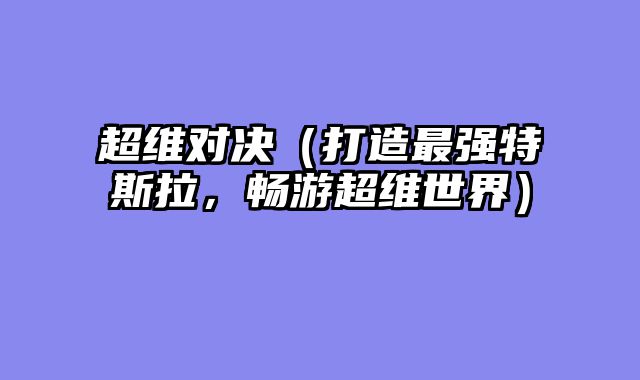 超维对决(打造最强特斯拉,畅游超维世界)