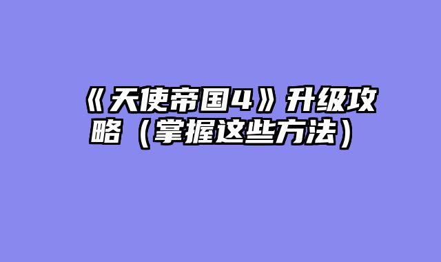 《天使帝国4》升级攻略(掌握这些方法)
