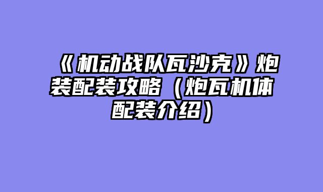 《机动战队瓦沙克》炮装配装攻略(炮瓦机体配装介绍)