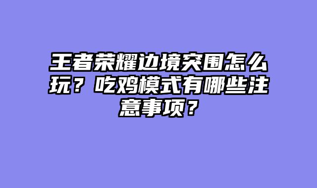 王者荣耀边境突围怎么玩?吃鸡模式有哪些注意事项?