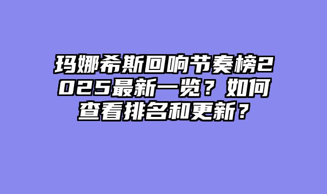 玛娜希斯回响节奏榜2025最新一览？如何查看排名和更新？