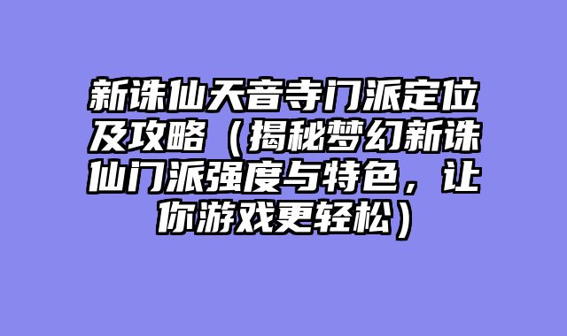 新诛仙天音寺门派定位及攻略（揭秘梦幻新诛仙门派强度与特色，让你游戏更轻松）