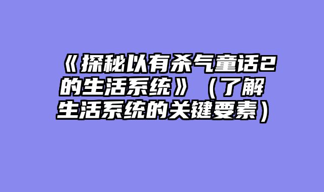 《探秘以有杀气童话2的生活系统》(了解生活系统的关键要素)