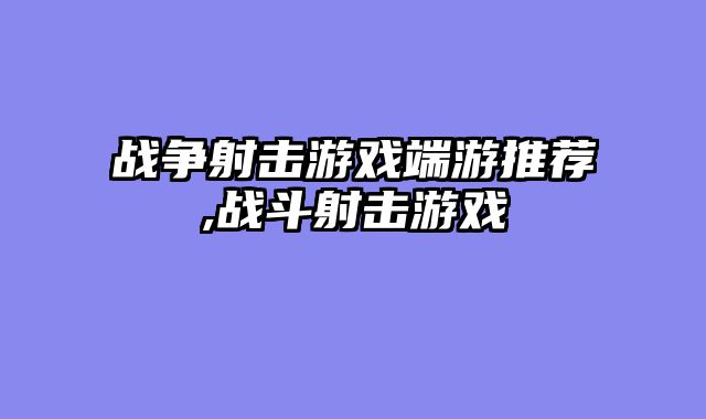 战争射击游戏端游推荐,战斗射击游戏