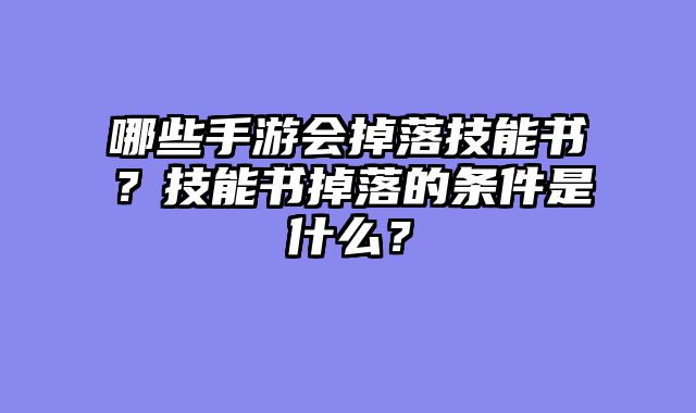 哪些手游会掉落技能书？技能书掉落的条件是什么？