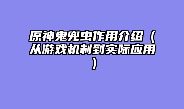 原神鬼兜虫作用介绍（从游戏机制到实际应用）