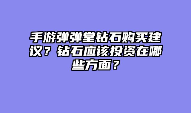 手游弹弹堂钻石购买建议？钻石应该投资在哪些方面？