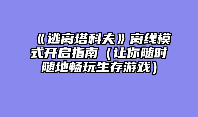 《逃离塔科夫》离线模式开启指南(让你随时随地畅玩生存游戏)