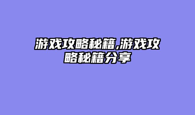 游戏攻略秘籍,游戏攻略秘籍分享