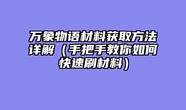 万象物语材料获取方法详解（手把手教你如何快速刷材料）