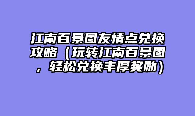 江南百景图友情点兑换攻略(玩转江南百景图,轻松兑换丰厚奖励)