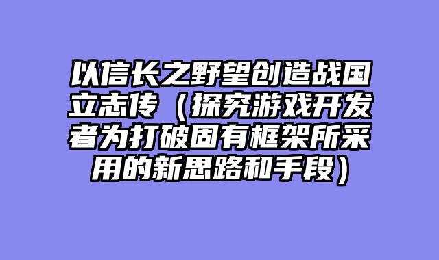 以信长之野望创造战国立志传（探究游戏开发者为打破固有框架所采用的新思路和手段）