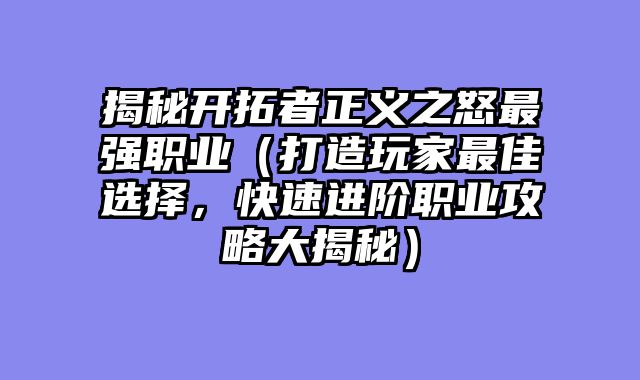 揭秘开拓者正义之怒最强职业（打造玩家最佳选择，快速进阶职业攻略大揭秘）