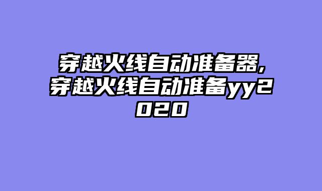 穿越火线自动准备器,穿越火线自动准备yy2020