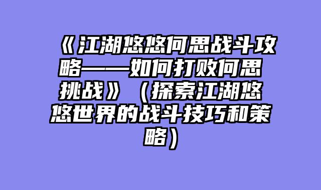 《江湖悠悠何思战斗攻略——如何打败何思挑战》（探索江湖悠悠世界的战斗技巧和策略）