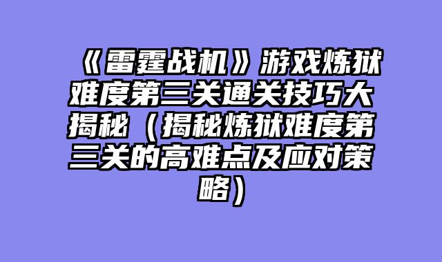 《雷霆战机》游戏炼狱难度第三关通关技巧大揭秘（揭秘炼狱难度第三关的高难点及应对策略）